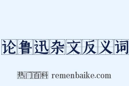 论鲁迅杂文反义词是什么意思的图片